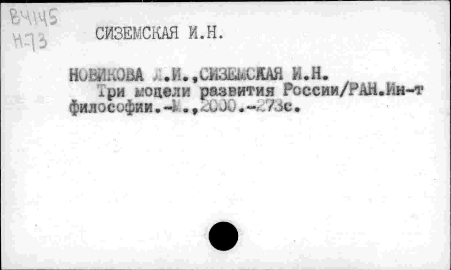 ﻿
СИЗЕМСКАЯ И.Н.
НОВИКОВА .И..СИЗШЛАЯ И.Н.
лри «одели развития России/РАН.Ин-т философии. «4., «XЭй.— 73с•